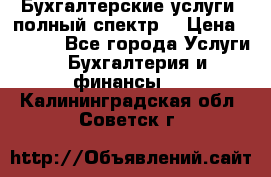 Бухгалтерские услуги- полный спектр. › Цена ­ 2 500 - Все города Услуги » Бухгалтерия и финансы   . Калининградская обл.,Советск г.